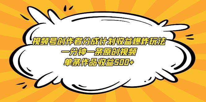 视频号创作者分成计划收益爆炸玩法，一分钟一条原创视频，单条作品收益500+-智宝网创