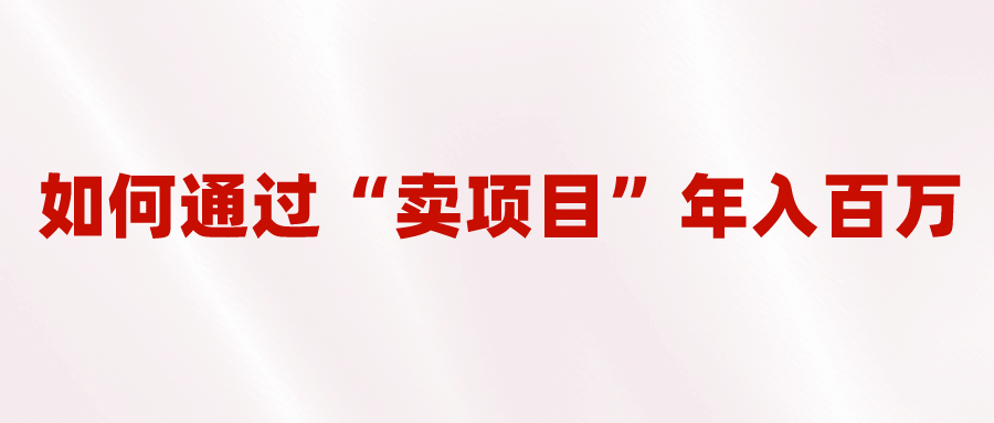 2023年最火项目：通过“卖项目”年入百万！普通人逆袭翻身的唯一出路-智宝网创