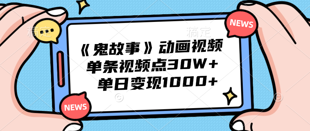 《鬼故事》动画视频，单条视频点赞30W+，单日变现1000+-智宝网创