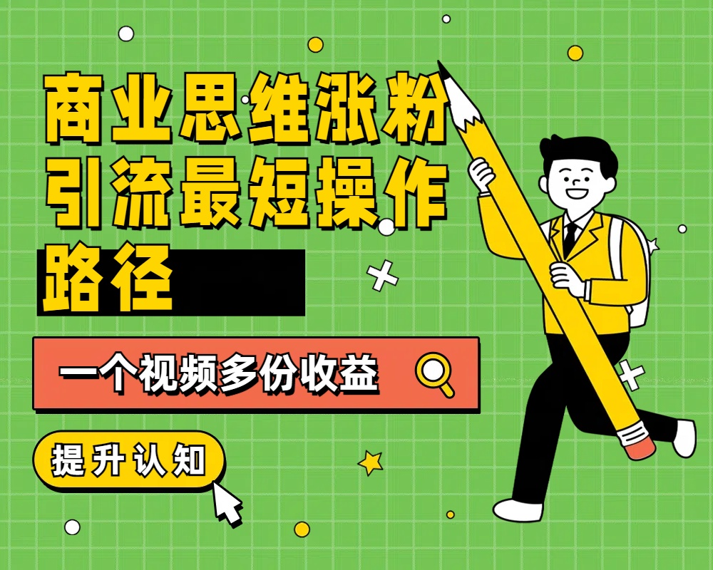商业思维涨粉+引流最短操作路径，一个视频多份收益-智宝网创