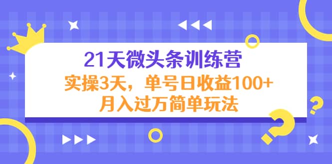 21天微头条训练营，实操3天简单玩法-智宝网创