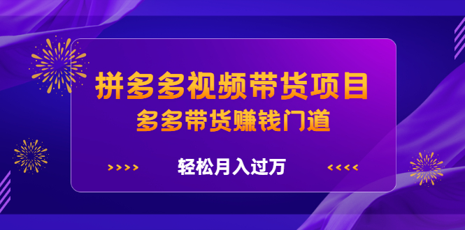 拼多多视频带货项目，多多带货赚钱门道 价值368元-智宝网创