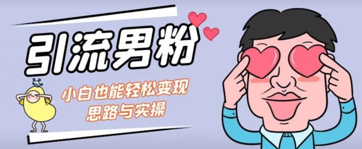 引流男粉+小白也能暴力变现的思路与实操【揭秘】-智宝网创
