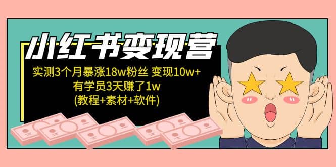 小红书变现营：实测3个月涨18w粉丝 变现10w+有学员3天1w(教程+素材+软件)-智宝网创