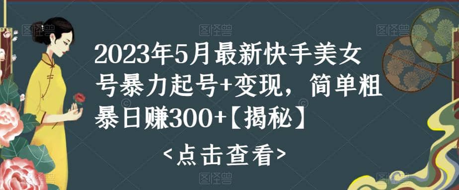 快手暴力起号+变现2023五月最新玩法，简单粗暴 日入300+-智宝网创