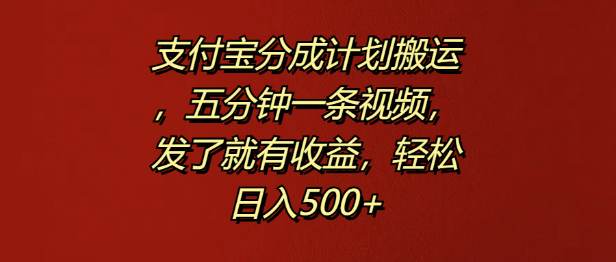 支付宝分成计划搬运，五分钟一条视频，发了就有收益，轻松日入500+-智宝网创