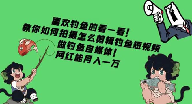 教你如何拍摄怎么剪辑钓鱼短视频，做钓鱼自媒体！-智宝网创