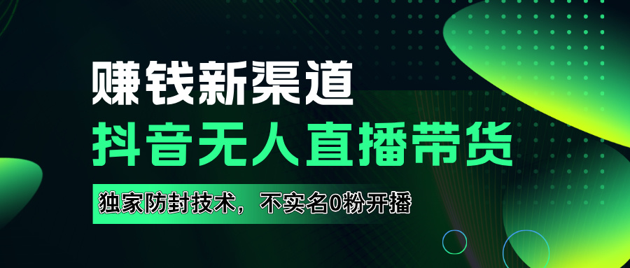 如果通过抖音无人直播实现财务自由，全套详细实操流量，含防封技术，不实名开播，0粉开播-智宝网创