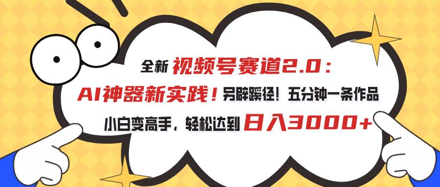 视频号赛道2.0：AI神器新实践！另辟蹊径！五分钟一条作品，小白变高手…-智宝网创