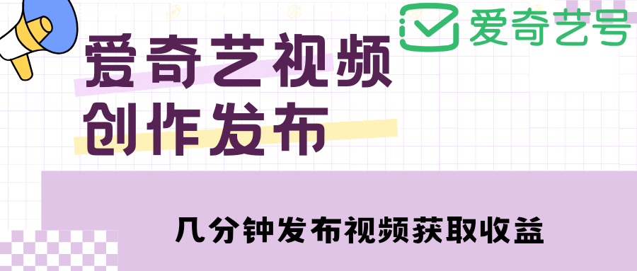 爱奇艺号视频发布，每天几分钟即可发布视频【教程+涨粉攻略】-智宝网创