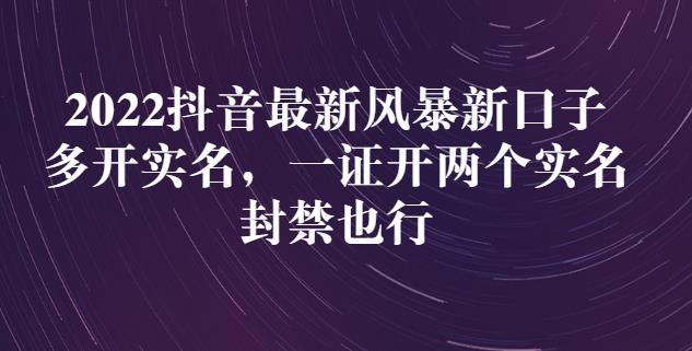 2022抖音最新风暴新口子：多开实名，一整开两个实名，封禁也行-智宝网创