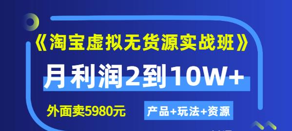 《淘宝虚拟无货源实战班》线上第四期：月利润2到10W+（产品+玩法+资源)-智宝网创