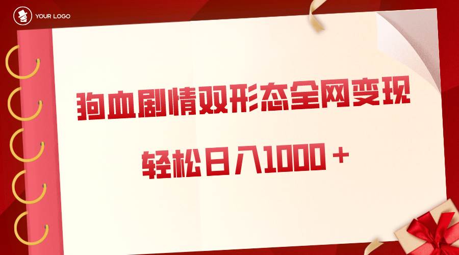 狗血剧情多渠道变现，双形态全网布局，轻松日入1000＋，保姆级项目拆解-智宝网创