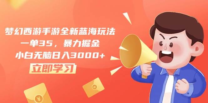 梦幻西游手游全新蓝海玩法，一单35，暴力掘金，小白无脑日入3000+-智宝网创