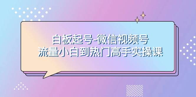 白板起号-微信视频号流量小白到热门高手实操课-智宝网创