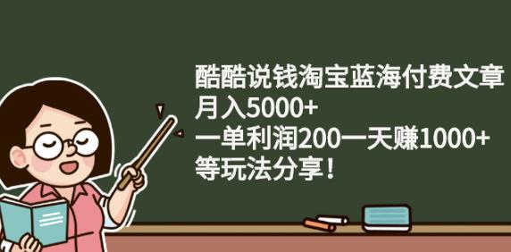 酷酷说钱淘宝蓝海付费文章:月入5000+一单利润200一天赚1000+(等玩法分享)-智宝网创