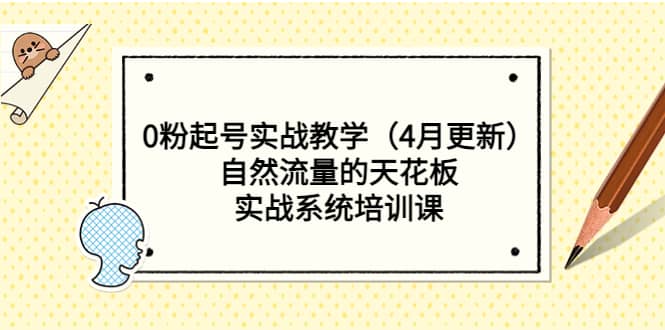 0粉起号实战教学（4月更新）自然流量的天花板，实战系统培训课-智宝网创