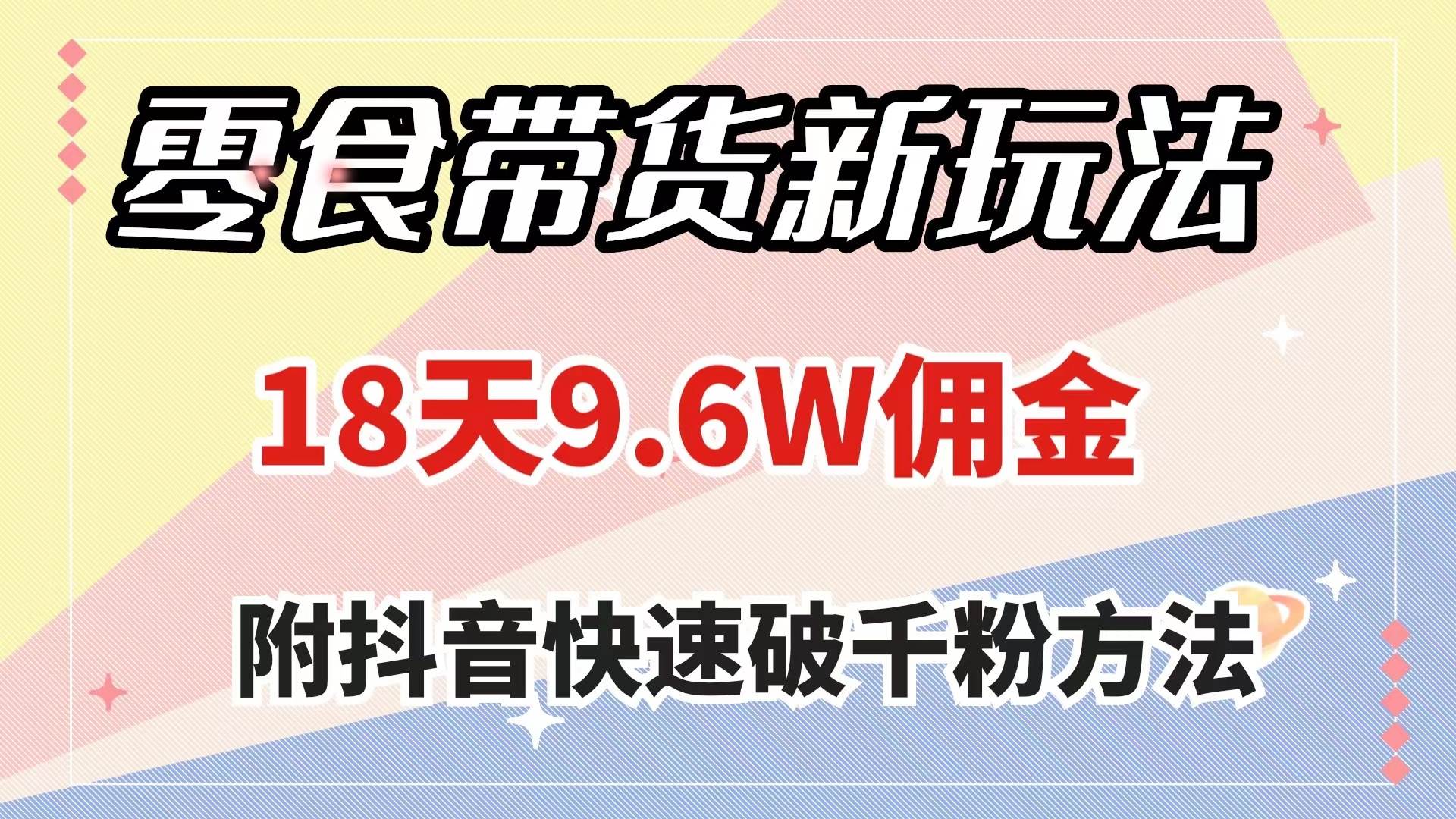 零食带货新玩法，18天9.6w佣金，几分钟一个作品（附快速破千粉方法）-智宝网创