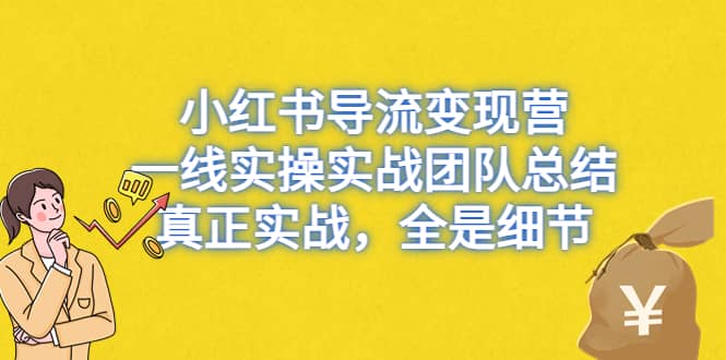 小红书导流变现营，一线实战团队总结，真正实战，全是细节，全平台适用-智宝网创