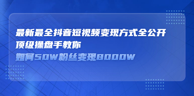 最新最全抖音短视频变现方式全公开，快人一步迈入抖音运营变现捷径-智宝网创
