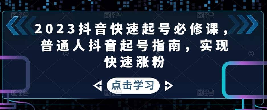 2023抖音快速起号必修课，普通人抖音起号指南，实现快速涨粉-智宝网创