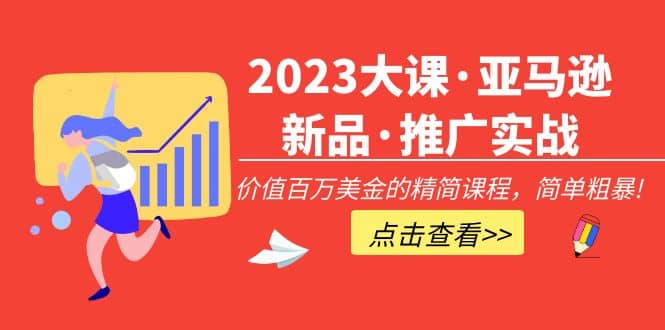 2023大课·亚马逊新品·推广实战：精简课程，简单粗暴-智宝网创