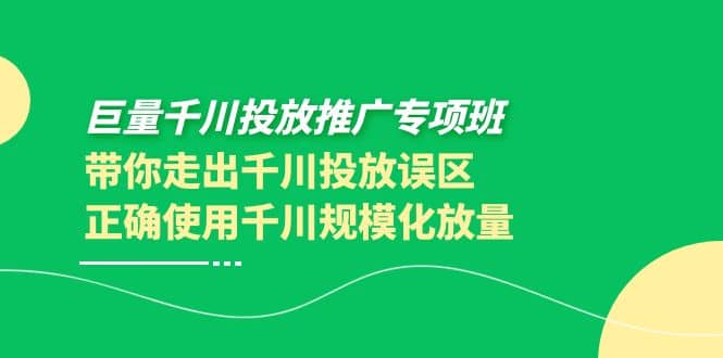 巨量千川投放推广专项班，带你走出千川投放误区正确使用千川规模化放量-智宝网创