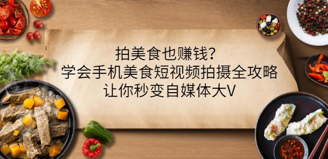 拍美食也赚钱？学会手机美食短视频拍摄全攻略，让你秒变自媒体大V-智宝网创