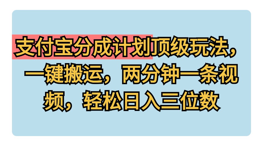 支付宝分成计划玩法，一键搬运，两分钟一条视频，轻松日入三位数-智宝网创