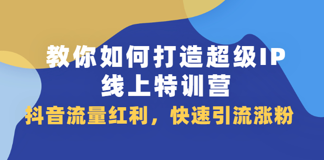 教你如何打造超级IP线上特训营，抖音流量红利新机遇-智宝网创