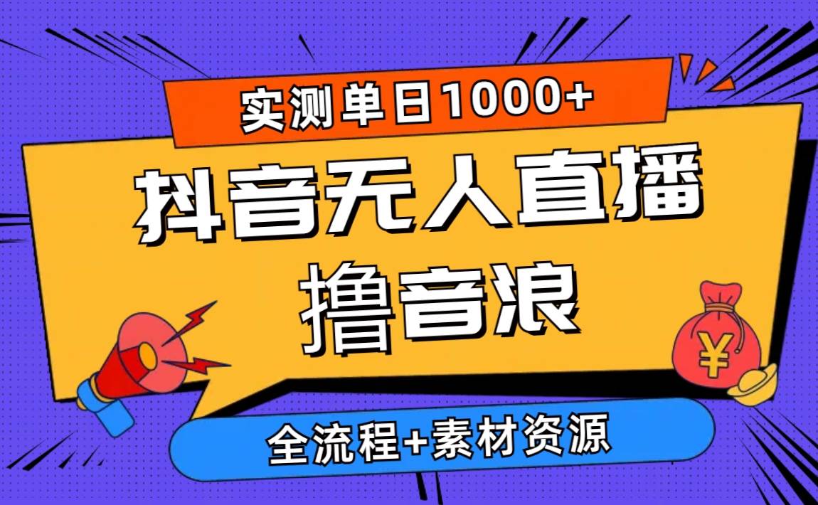 2024抖音无人直播撸音浪新玩法 日入1000+ 全流程+素材资源-智宝网创
