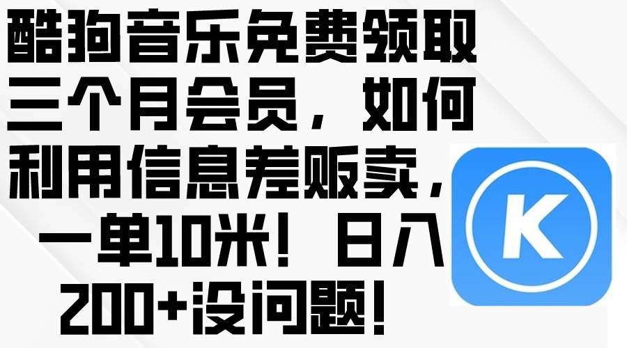 酷狗音乐免费领取三个月会员，利用信息差贩卖，一单10米！日入200+没问题-智宝网创