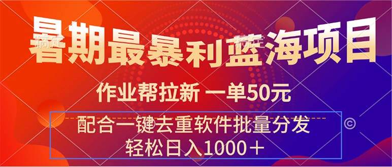 暑期最暴利蓝海项目 作业帮拉新 一单50元 配合一键去重软件批量分发-智宝网创