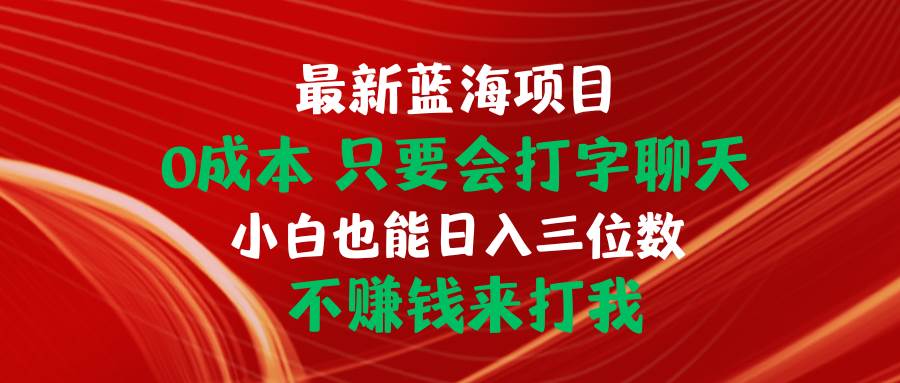 最新蓝海项目 0成本 只要会打字聊天 小白也能日入三位数 不赚钱来打我-智宝网创