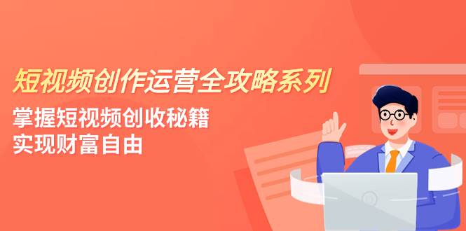 短视频创作运营-全攻略系列，掌握短视频创收秘籍，实现财富自由（4节课）-智宝网创