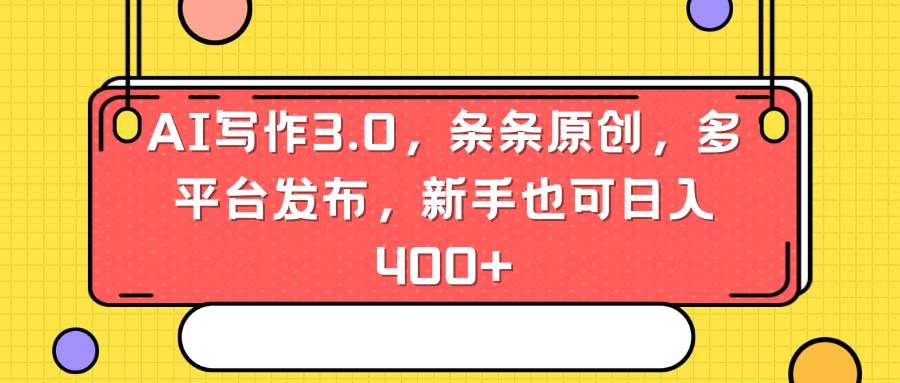 AI写作3.0，条条原创，多平台发布，新手也可日入400+-智宝网创