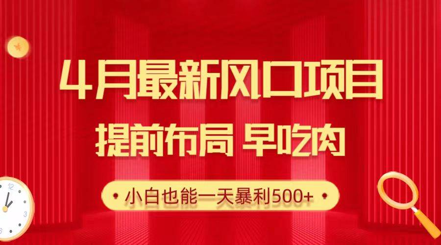 28.4月最新风口项目，提前布局早吃肉，小白也能一天暴利500+-智宝网创