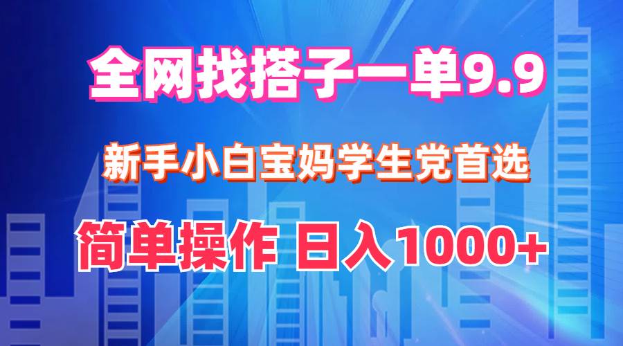 全网找搭子1单9.9 新手小白宝妈学生党首选 简单操作 日入1000+-智宝网创