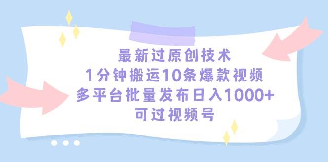 最新过原创技术，1分钟搬运10条爆款视频，多平台批量发布日入1000+，可…-智宝网创