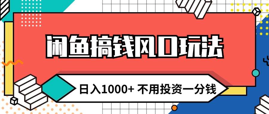 闲鱼搞钱风口玩法 日入1000+ 不用投资一分钱 新手小白轻松上手-智宝网创