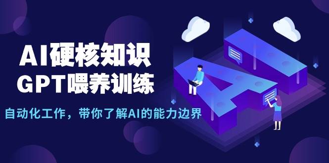 AI硬核知识-GPT喂养训练，自动化工作，带你了解AI的能力边界（10节课）-智宝网创