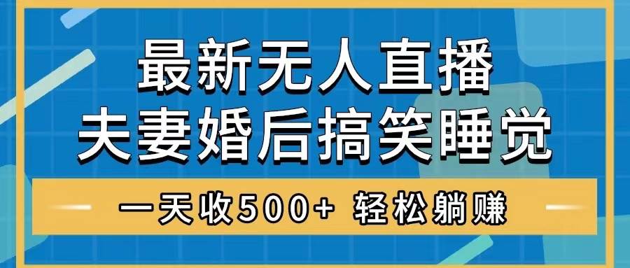 无人直播最新玩法，婚后夫妻睡觉整蛊，礼物收不停，睡后收入500+-智宝网创