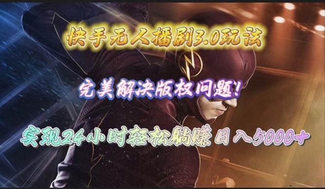 快手无人播剧3.0玩法，完美解决版权问题，实现24小时轻松躺赚日入5000+-智宝网创
