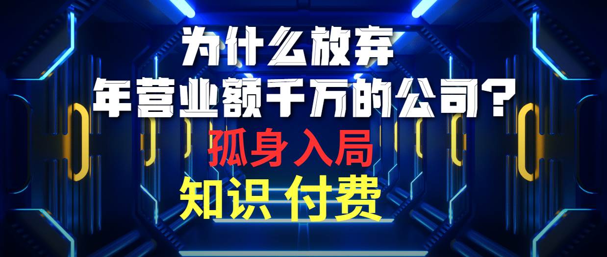 为什么放弃年营业额千万的公司 孤身入局知识付费赛道-智宝网创