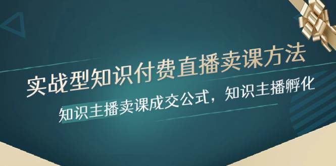 实战型知识付费直播-卖课方法，知识主播卖课成交公式，知识主播孵化-智宝网创