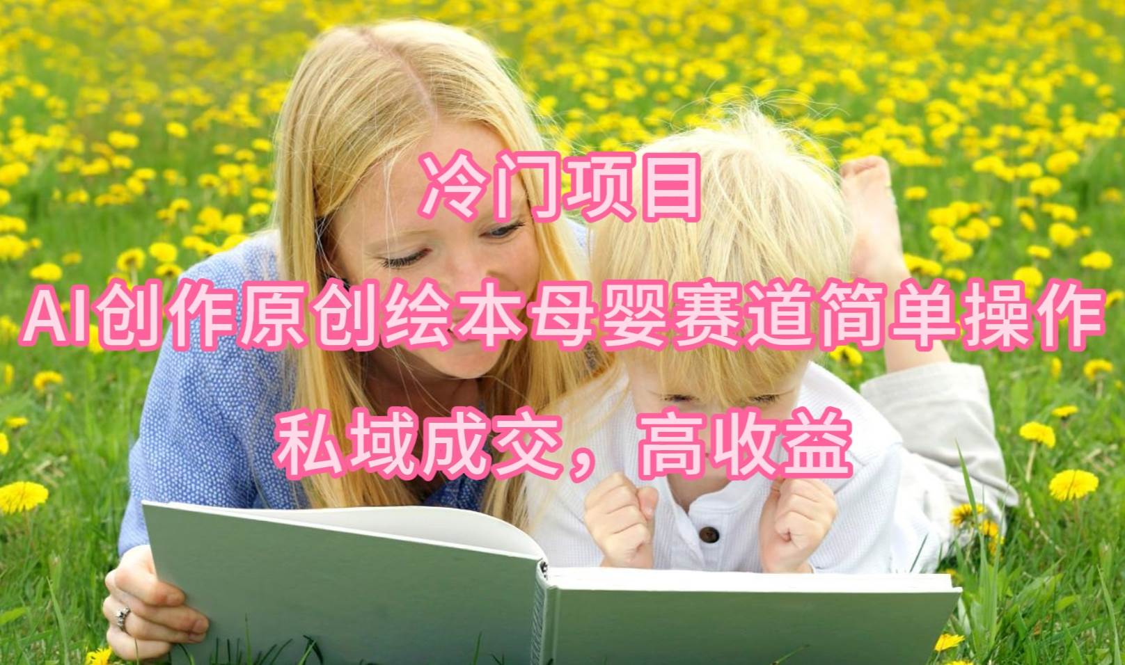 冷门项目，AI创作原创绘本母婴赛道简单操作，私域成交，高收益-智宝网创