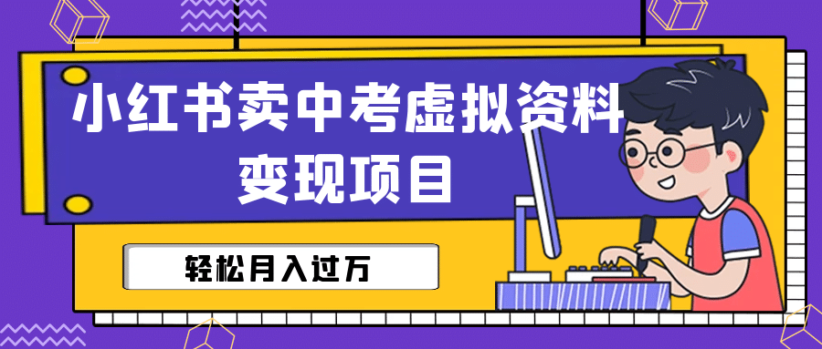 小红书卖中考虚拟资料变现分享课：轻松月入过万（视频+配套资料）-智宝网创