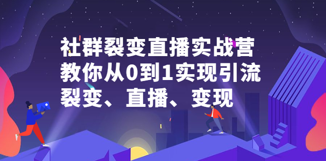 社群裂变直播实战营，教你从0到1实现引流、裂变、直播、变现-智宝网创