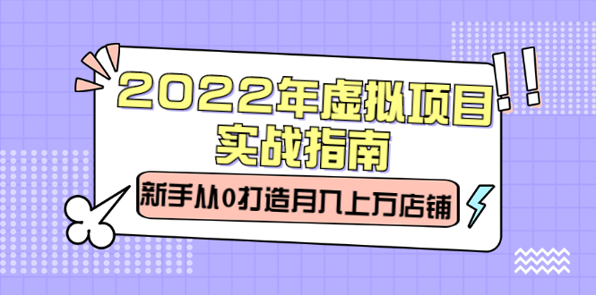 2022年虚拟项目实战指南，新手从0打造月入上万店铺【视频课程】-智宝网创