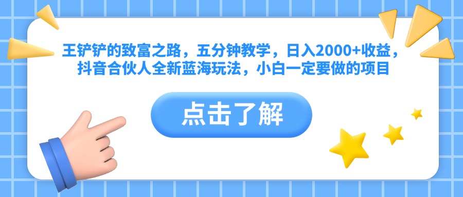 王铲铲的致富之路，五分钟教学，日入2000+收益，抖音合伙人全新蓝海玩法，小白一定要做的项目-智宝网创